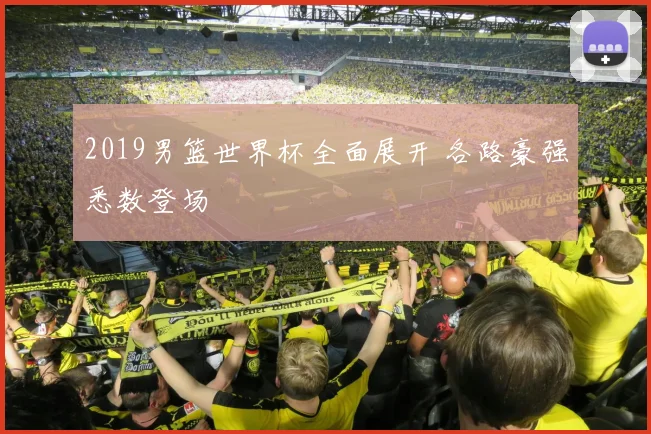 2019男篮世界杯全面展开 各路豪强悉数登场