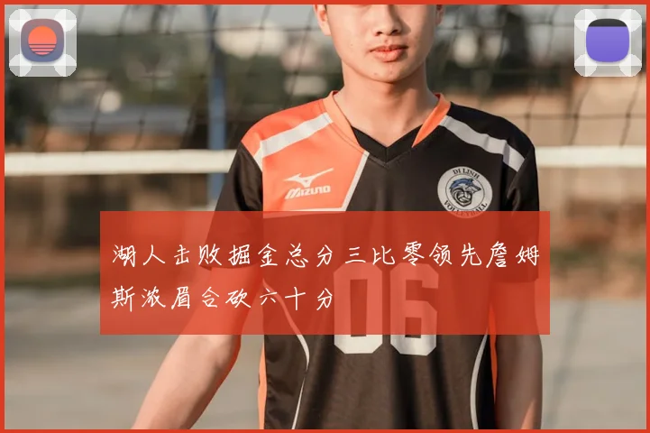湖人击败掘金总分三比零领先詹姆斯浓眉合砍六十分