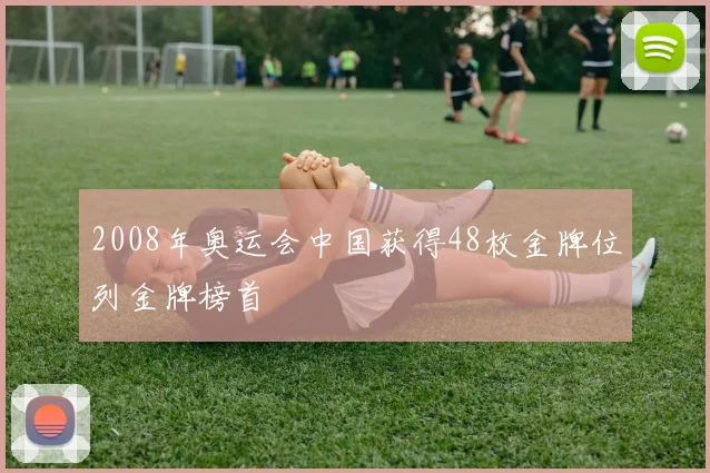2008年奥运会中国获得48枚金牌位列金牌榜首