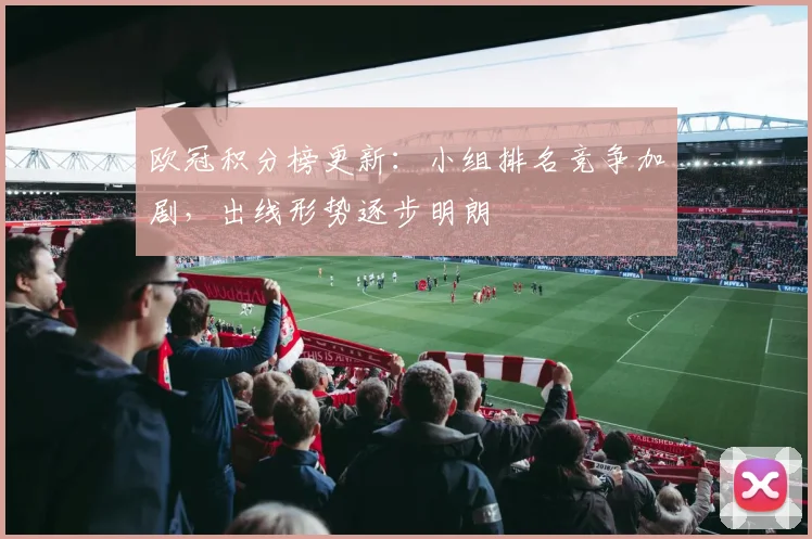 欧冠积分榜更新：小组排名竞争加剧，出线形势逐步明朗
