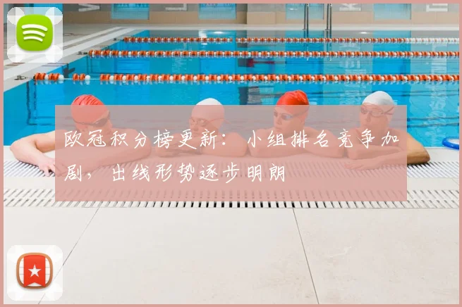 欧冠积分榜更新:小组排名竞争加剧,出线形势逐步明朗