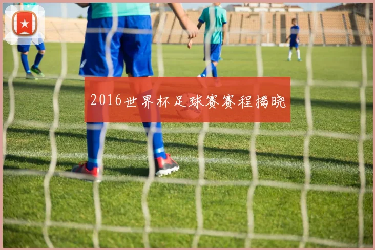 2016世界杯足球赛赛程揭晓