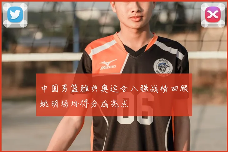 中国男篮雅典奥运会八强战绩回顾姚明场均得分成亮点