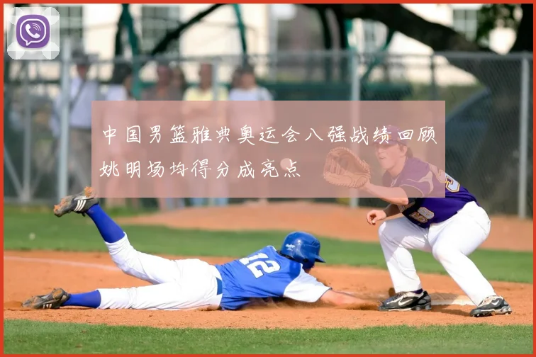 中国男篮雅典奥运会八强战绩回顾姚明场均得分成亮点