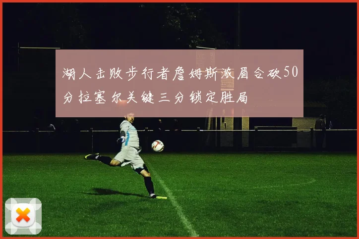 湖人击败步行者詹姆斯浓眉合砍50分拉塞尔关键三分锁定胜局