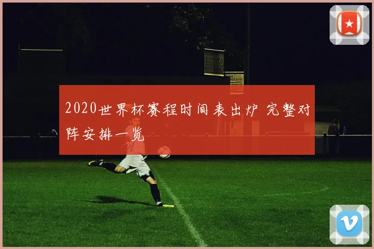 2020世界杯赛程时间表出炉 完整对阵安排一览