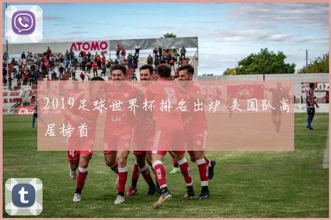 2019足球世界杯排名出炉 美国队高居榜首