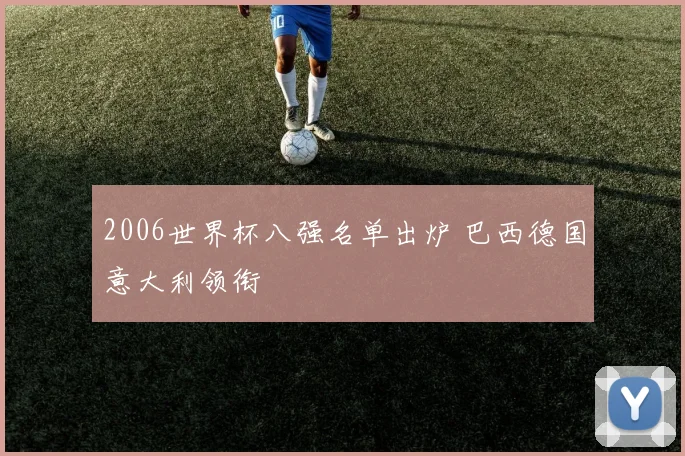 2006世界杯八强名单出炉 巴西德国意大利领衔